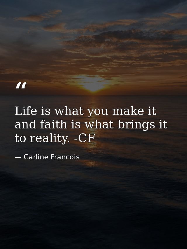 Life is what you make it and faith is what brings it to reality. -CF — Carline Francois