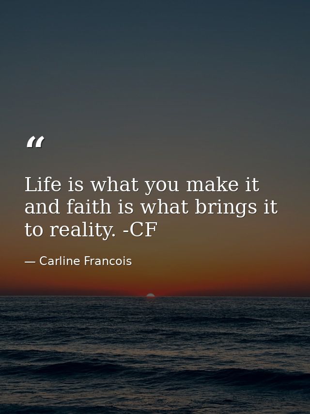 Life is what you make it and faith is what brings it to reality. -CF — Carline Francois