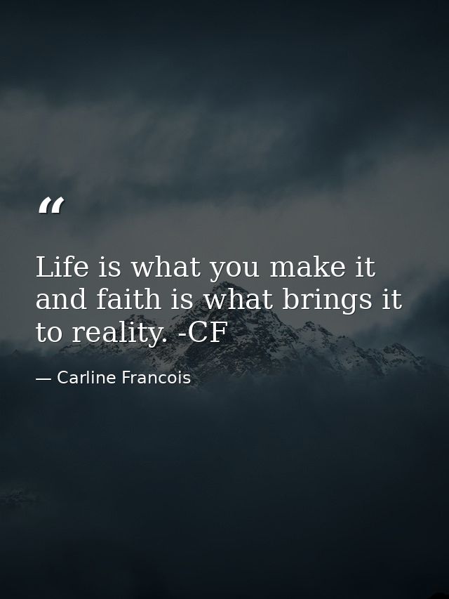 Life is what you make it and faith is what brings it to reality. -CF — Carline Francois