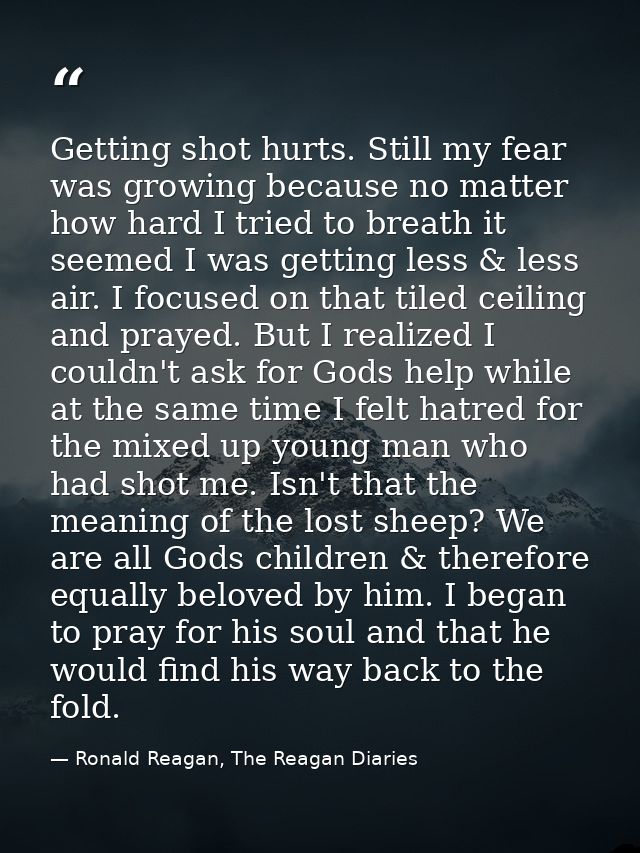 Getting shot hurts. Still my fear was growing because no matter how hard I tried to breath it seemed I was getting less  — Ronald Reagan, The Reagan Diaries