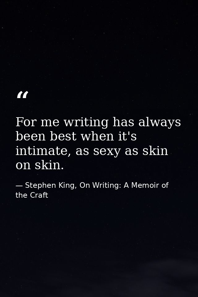 For me writing has always been best when it's intimate, as sexy as skin on skin. — Stephen King, On Writing: A Memoir of the Craft