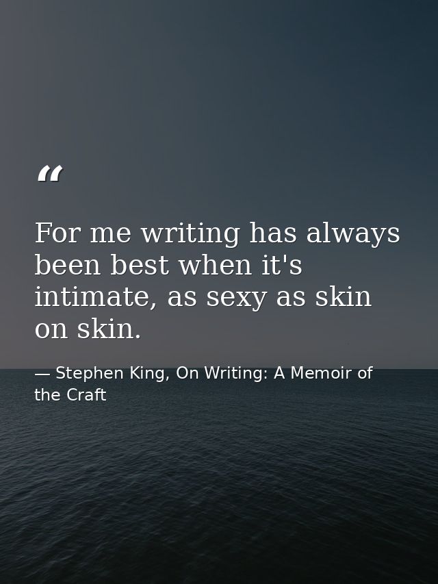 For me writing has always been best when it's intimate, as sexy as skin on skin. — Stephen King, On Writing: A Memoir of the Craft