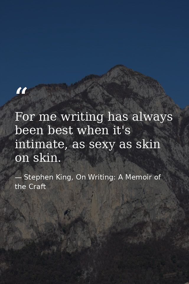 For me writing has always been best when it's intimate, as sexy as skin on skin. — Stephen King, On Writing: A Memoir of the Craft