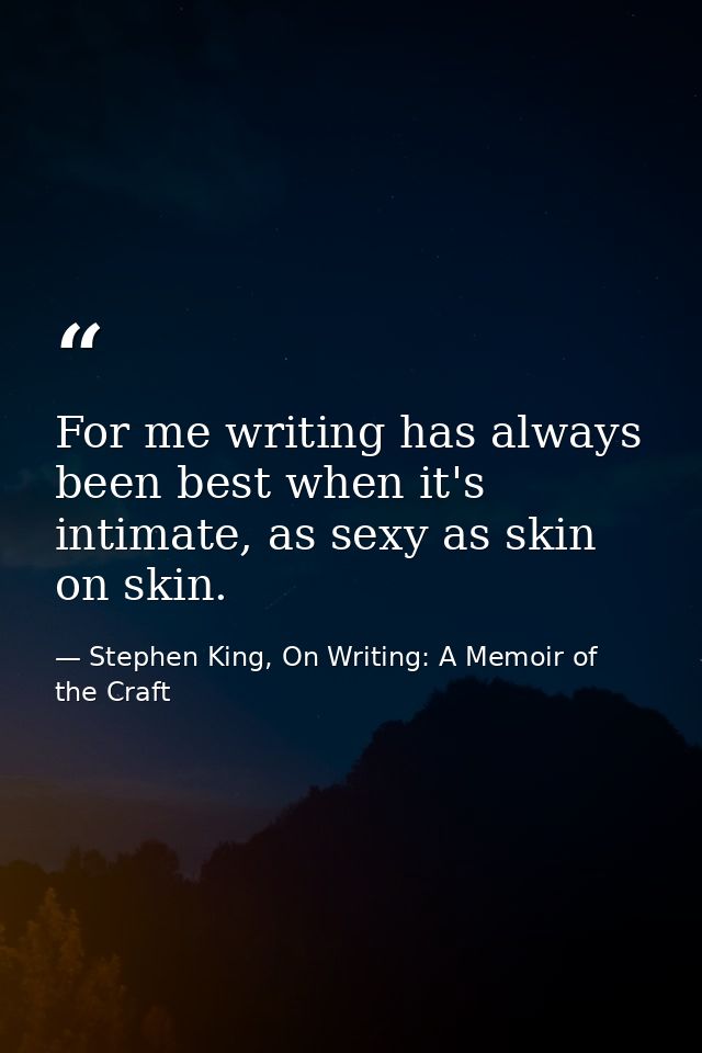 For me writing has always been best when it's intimate, as sexy as skin on skin. — Stephen King, On Writing: A Memoir of the Craft