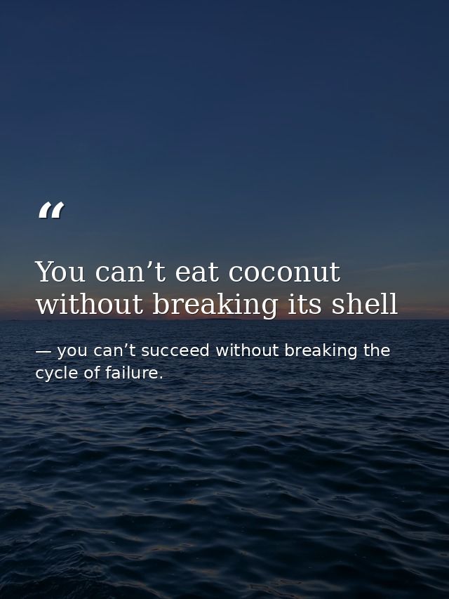 You can’t eat coconut without breaking its shell — you can’t succeed without breaking the cycle of failure.