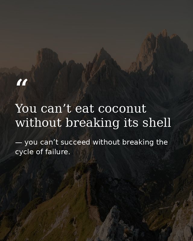 You can’t eat coconut without breaking its shell — you can’t succeed without breaking the cycle of failure.