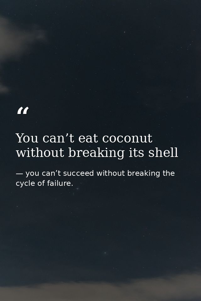 You can’t eat coconut without breaking its shell — you can’t succeed without breaking the cycle of failure.