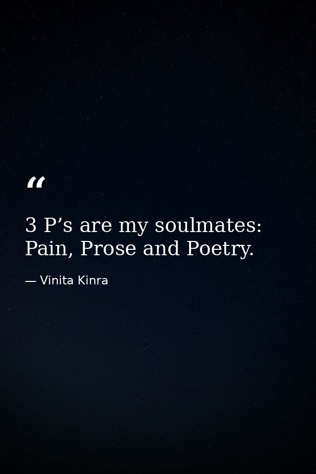 3 P’s are my soulmates: Pain, Prose and Poetry. — Vinita Kinra