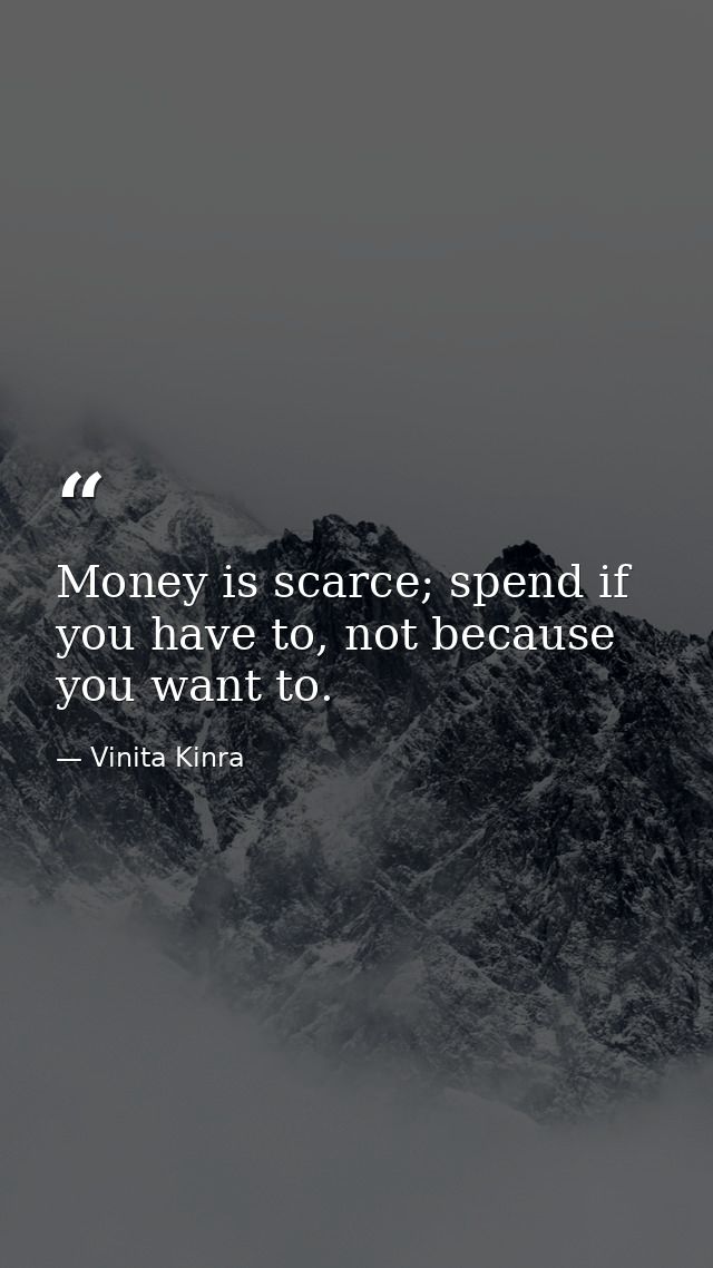Money is scarce; spend if you have to, not because you want to. — Vinita Kinra