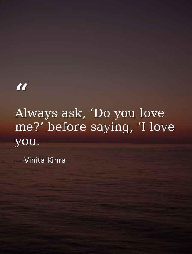 Always ask, ‘Do you love me?’ before saying, ‘I love you. — Vinita Kinra