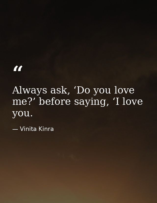 Always ask, ‘Do you love me?’ before saying, ‘I love you. — Vinita Kinra