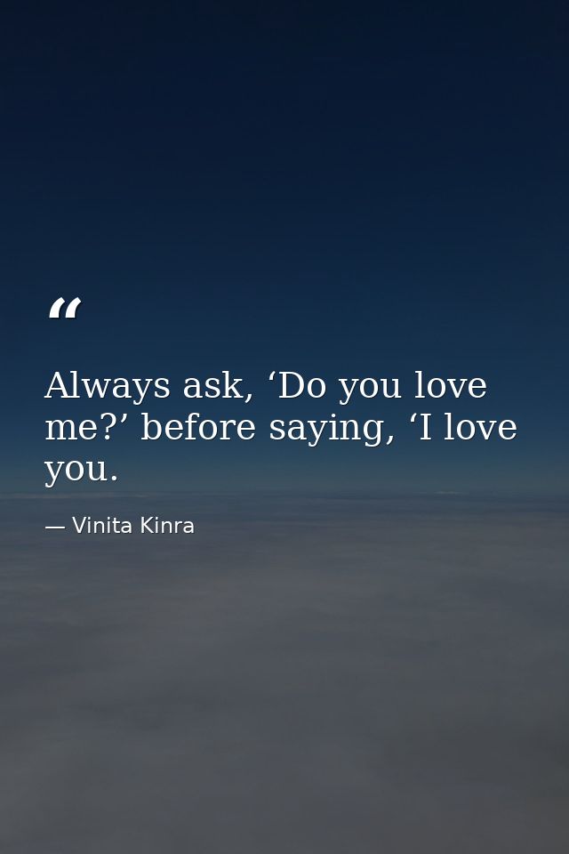 Always ask, ‘Do you love me?’ before saying, ‘I love you. — Vinita Kinra