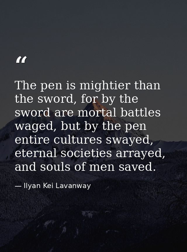 The pen is mightier than the sword, for by the sword are mortal battles waged, but by the pen entire cultures swayed, et — Ilyan Kei Lavanway