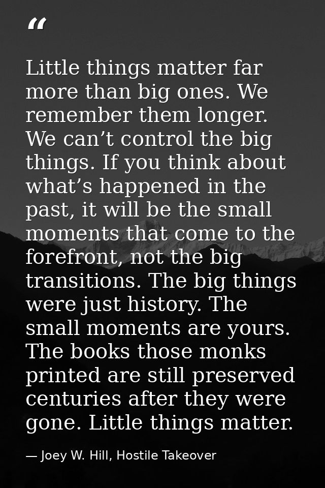 Little things matter far more than big ones. We remember them longer. We can’t control the big things. If you think abou — Joey W. Hill, Hostile Takeover