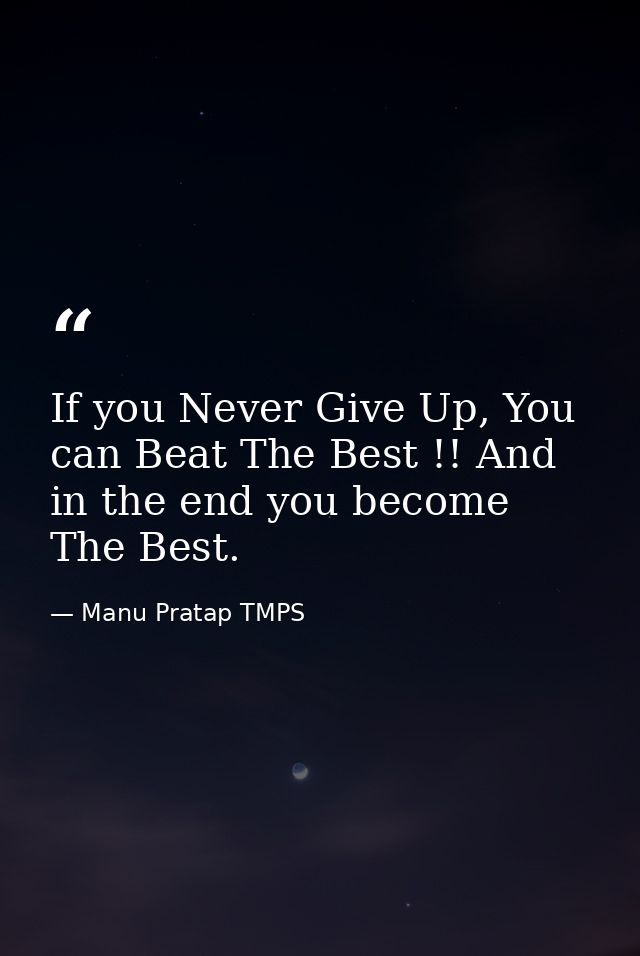 If you Never Give Up, You can Beat The Best !! And in the end you become The Best. — Manu Pratap TMPS