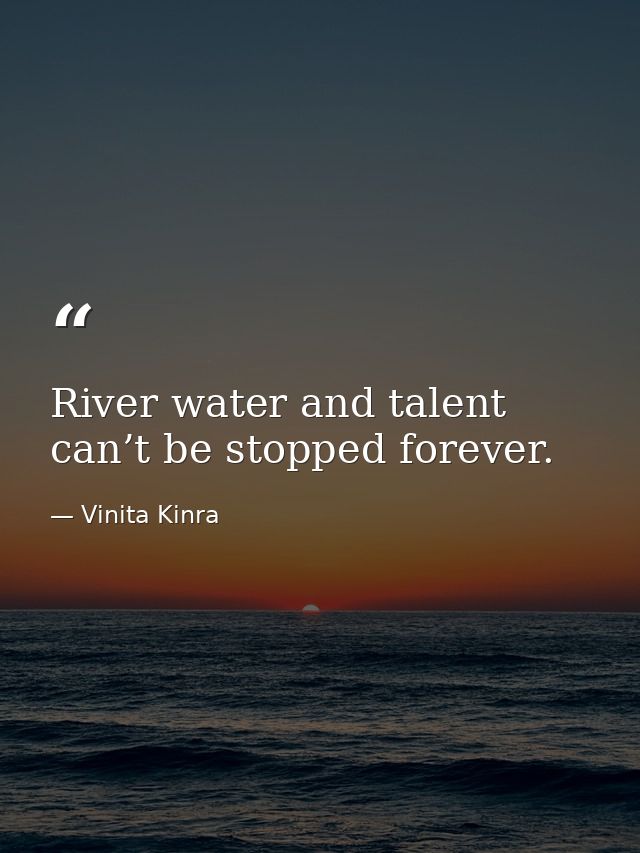 River water and talent can’t be stopped forever. — Vinita Kinra