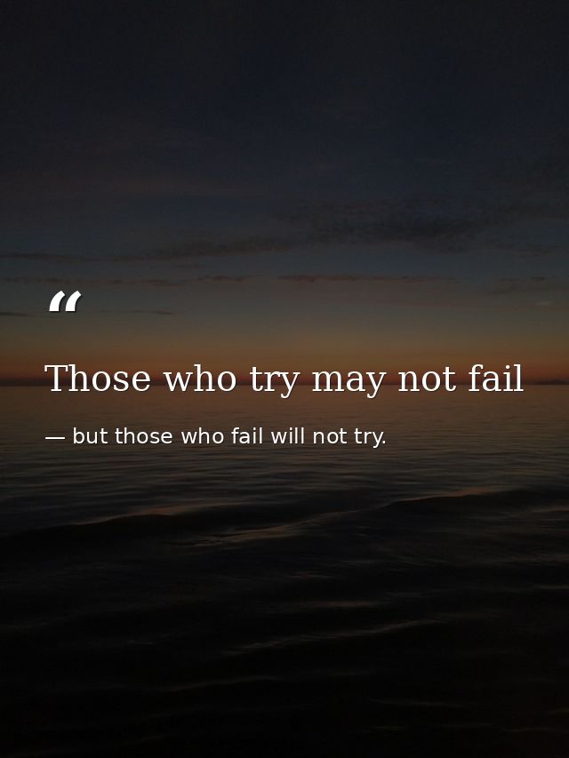 Those who try may not fail — but those who fail will not try.