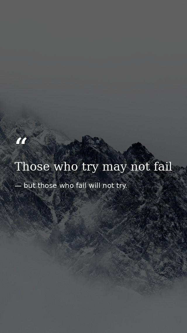 Those who try may not fail — but those who fail will not try.