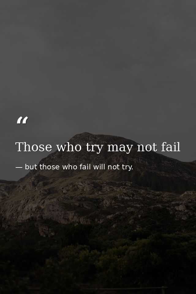 Those who try may not fail — but those who fail will not try.