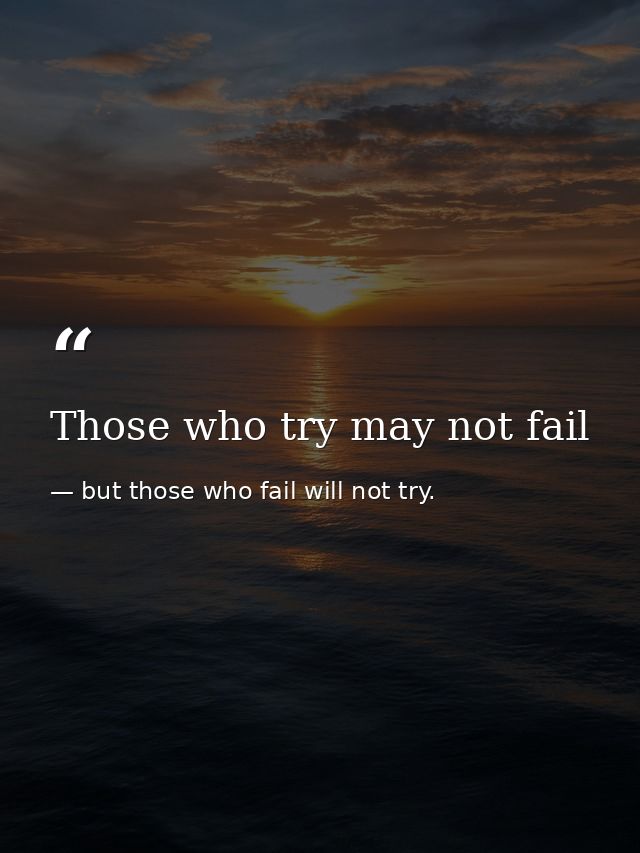 Those who try may not fail — but those who fail will not try.
