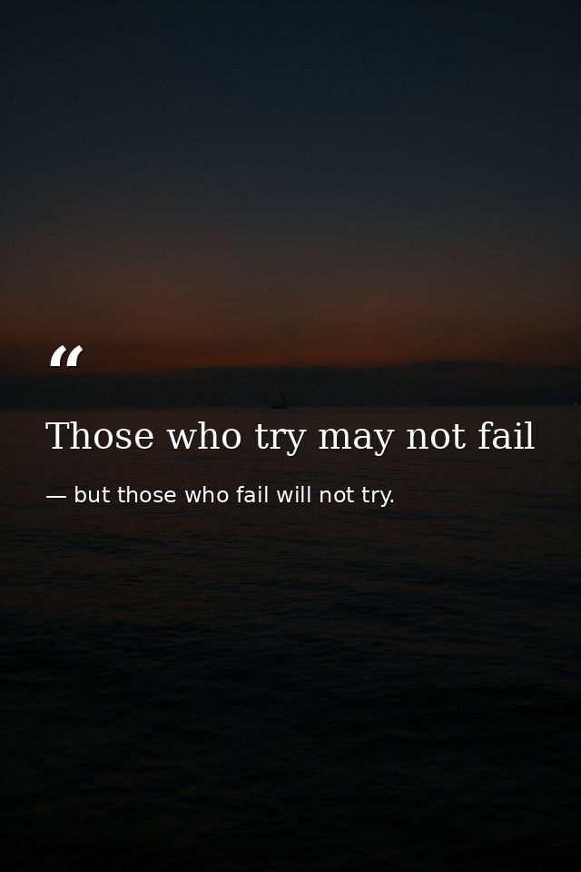 Those who try may not fail — but those who fail will not try.
