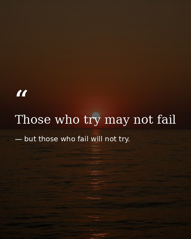Those who try may not fail — but those who fail will not try.