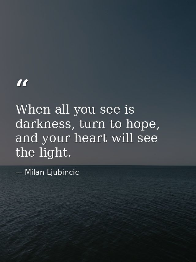 When all you see is darkness, turn to hope, and your heart will see the light. — Milan Ljubincic