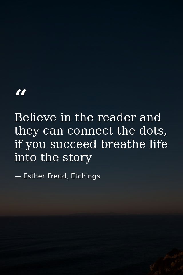 Believe in the reader and they can connect the dots, if you succeed breathe life into the story — Esther Freud, Etchings