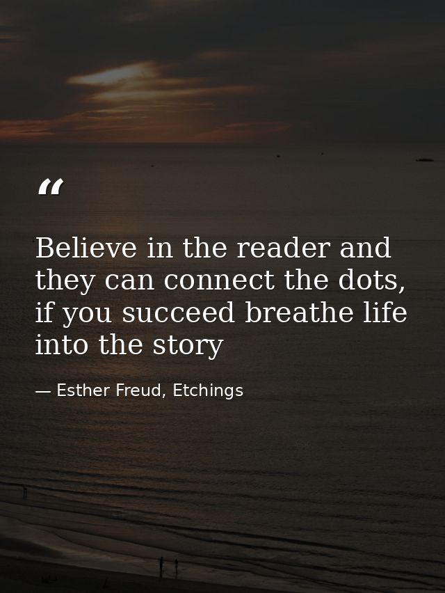 Believe in the reader and they can connect the dots, if you succeed breathe life into the story — Esther Freud, Etchings