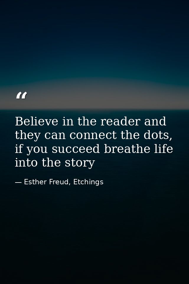 Believe in the reader and they can connect the dots, if you succeed breathe life into the story — Esther Freud, Etchings
