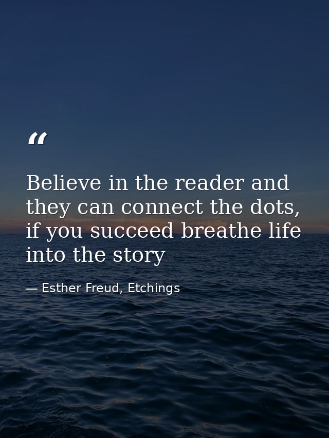 Believe in the reader and they can connect the dots, if you succeed breathe life into the story — Esther Freud, Etchings