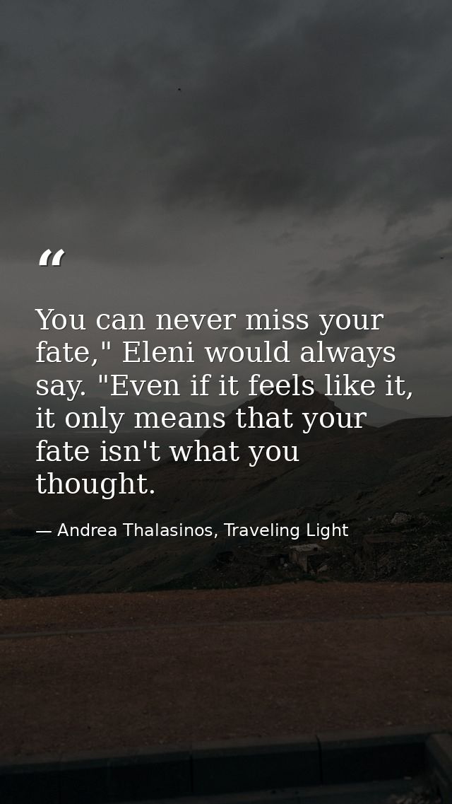 You can never miss your fate," Eleni would always say. "Even if it feels like it, it only means that your fate isn't wha — Andrea Thalasinos, Traveling Light