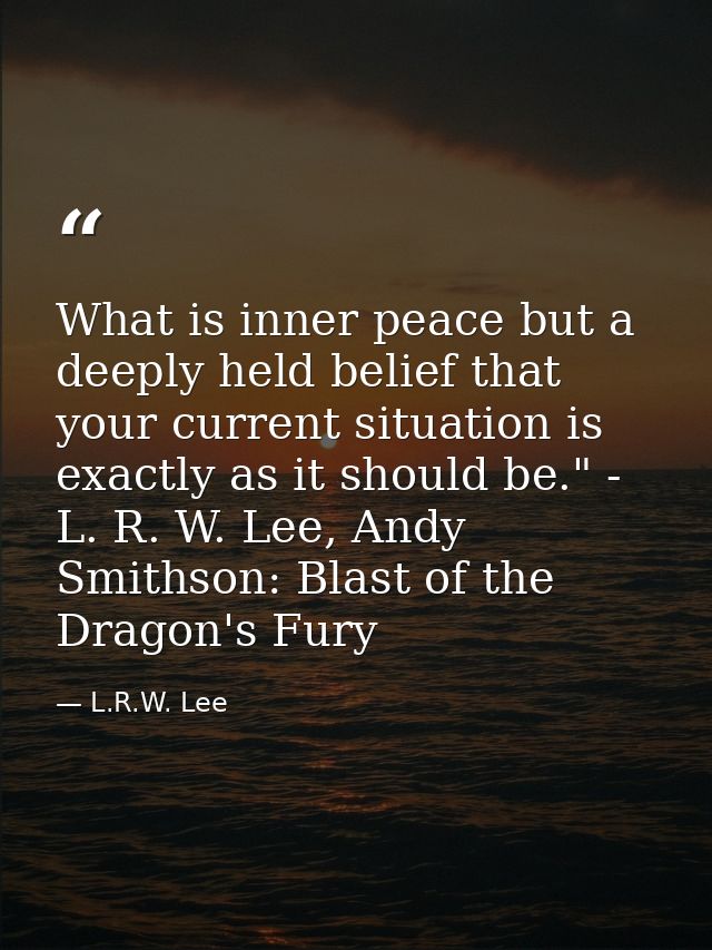 What is inner peace but a deeply held belief that your current situation is exactly as it should be." - L. R. W. Lee, An — L.R.W. Lee