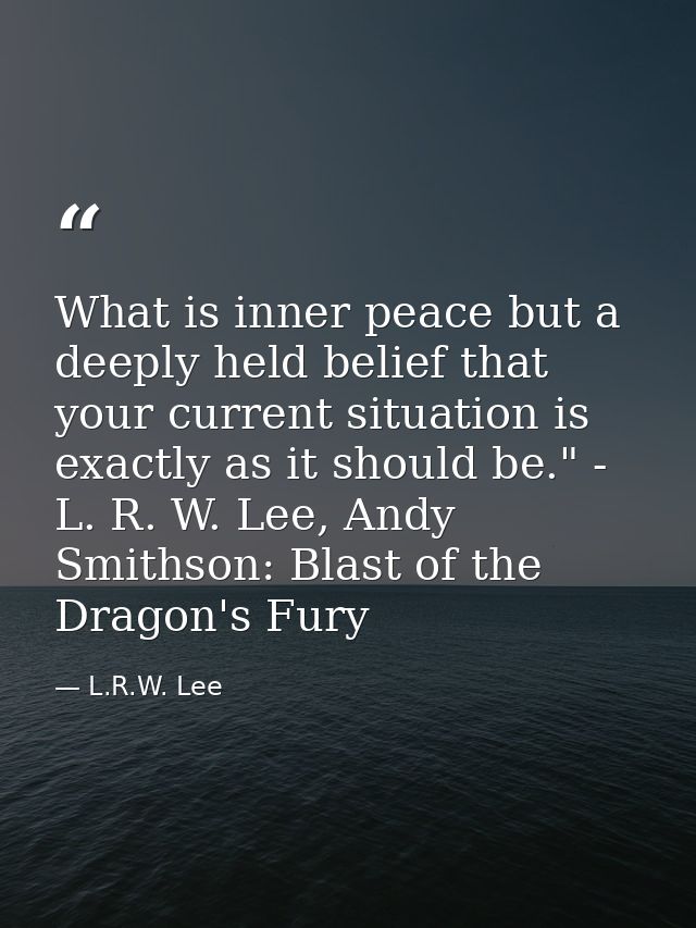 What is inner peace but a deeply held belief that your current situation is exactly as it should be." - L. R. W. Lee, An — L.R.W. Lee