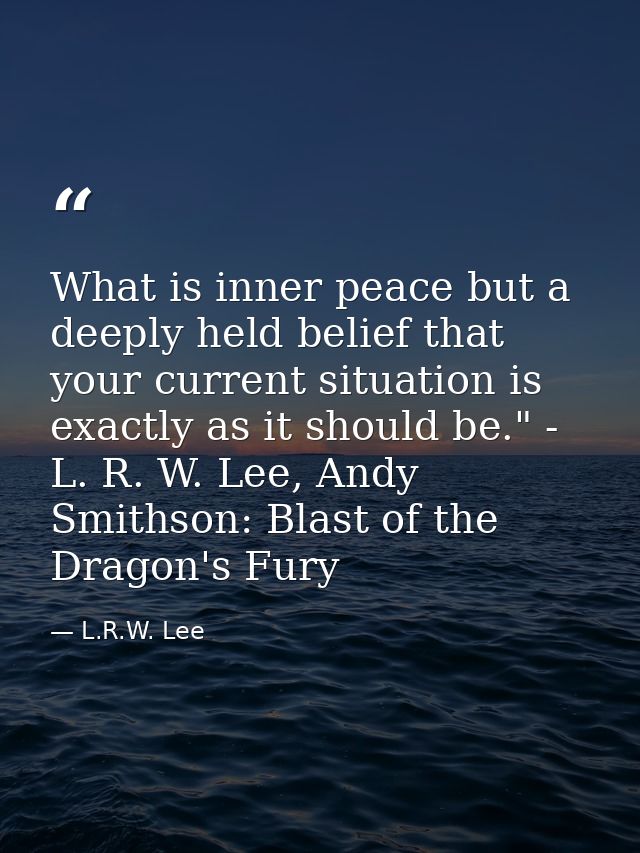 What is inner peace but a deeply held belief that your current situation is exactly as it should be." - L. R. W. Lee, An — L.R.W. Lee