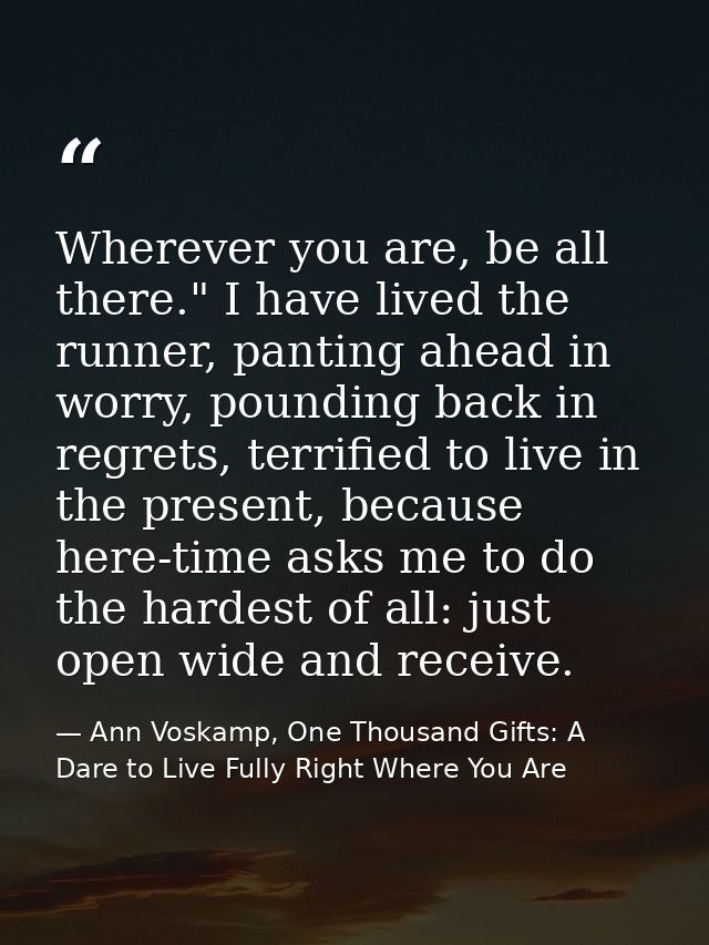 Wherever you are, be all there." I have lived the runner, panting ahead in worry, pounding back in regrets, terrified to — Ann Voskamp, One Thousand Gifts: A Dare to Live Fully Right Where You Are