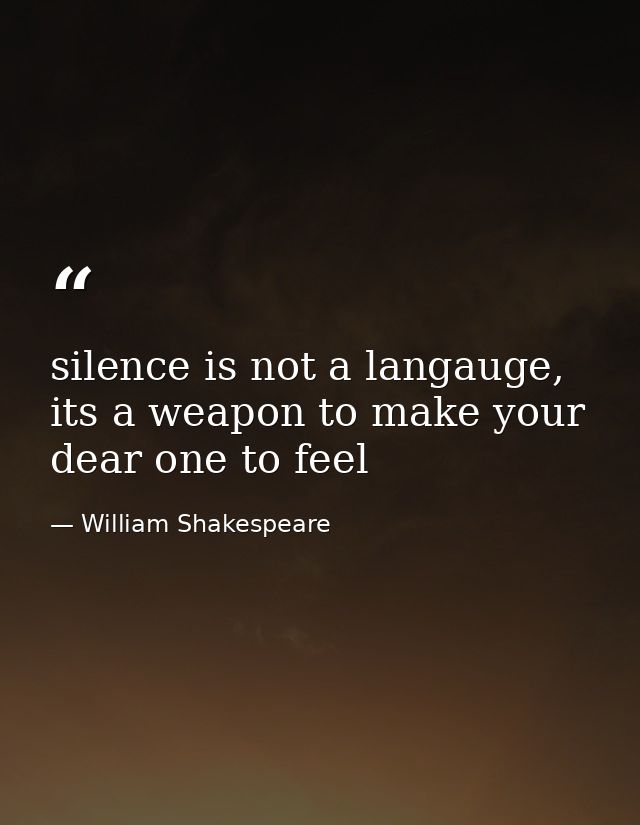 silence is not a langauge, its a weapon to make your dear one to feel — William Shakespeare