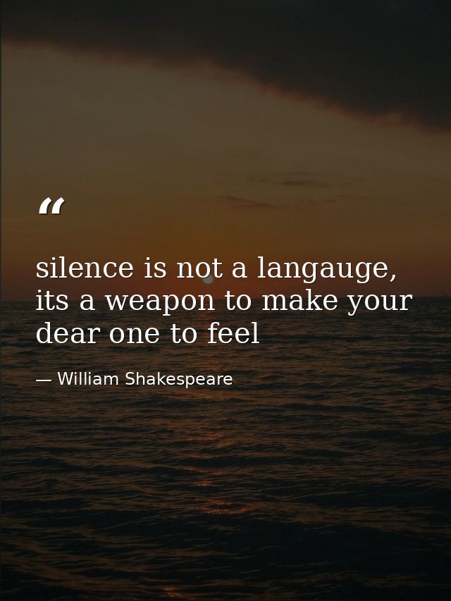 silence is not a langauge, its a weapon to make your dear one to feel — William Shakespeare