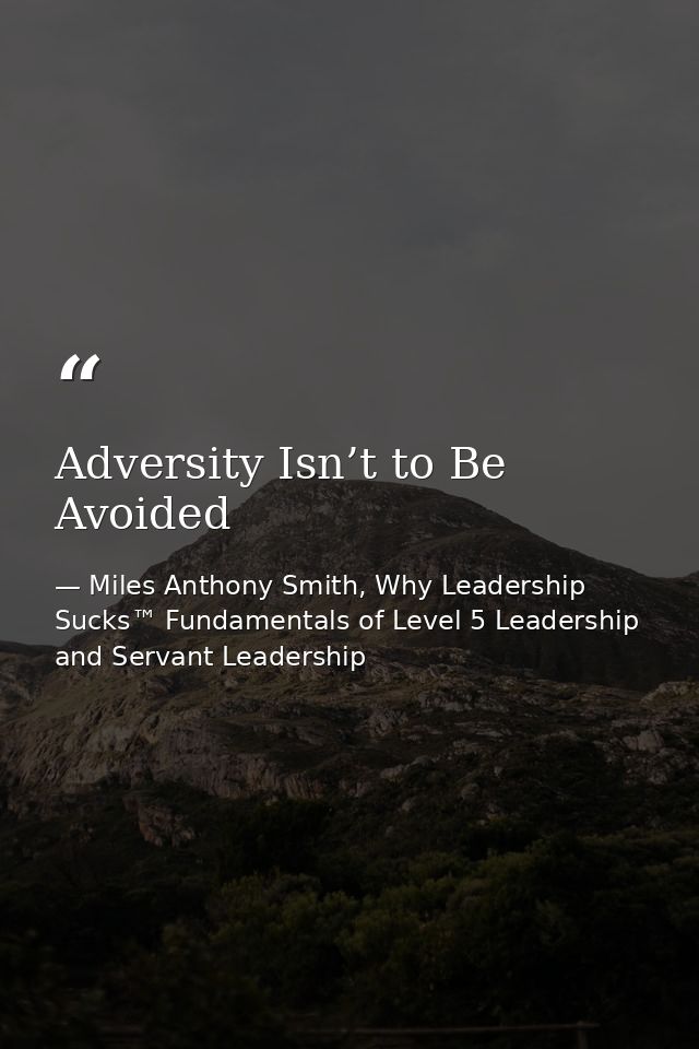 Adversity Isn’t to Be Avoided — Miles Anthony Smith, Why Leadership Sucks™ Fundamentals of Level 5 Leadership and Servant Leadership