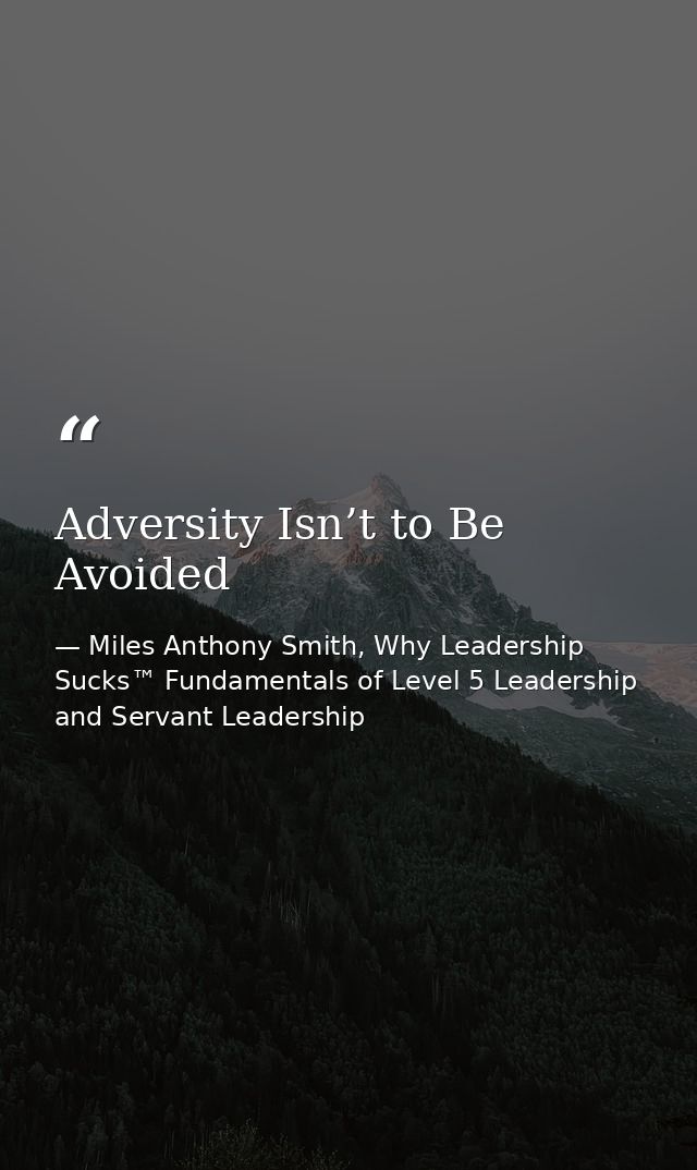 Adversity Isn’t to Be Avoided — Miles Anthony Smith, Why Leadership Sucks™ Fundamentals of Level 5 Leadership and Servant Leadership