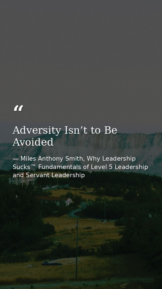Adversity Isn’t to Be Avoided — Miles Anthony Smith, Why Leadership Sucks™ Fundamentals of Level 5 Leadership and Servant Leadership