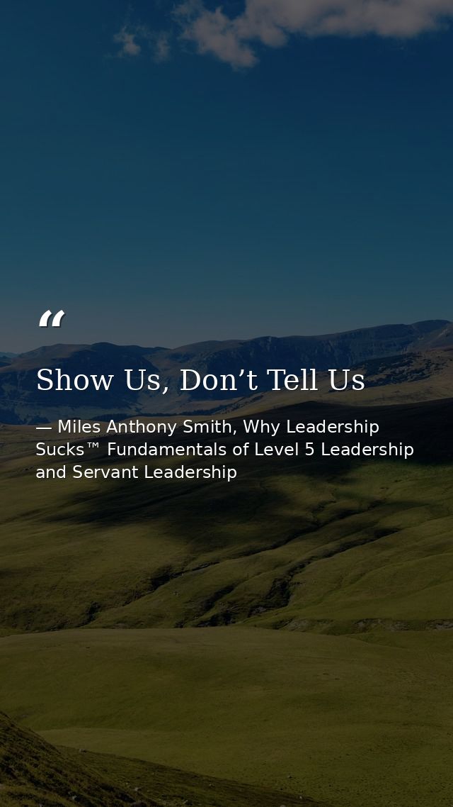 Show Us, Don’t Tell Us — Miles Anthony Smith, Why Leadership Sucks™ Fundamentals of Level 5 Leadership and Servant Leadership