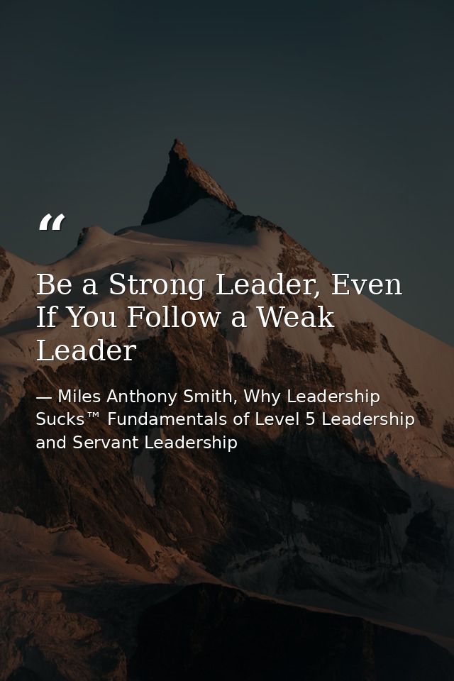 Be a Strong Leader, Even If You Follow a Weak Leader — Miles Anthony Smith, Why Leadership Sucks™ Fundamentals of Level 5 Leadership and Servant Leadership