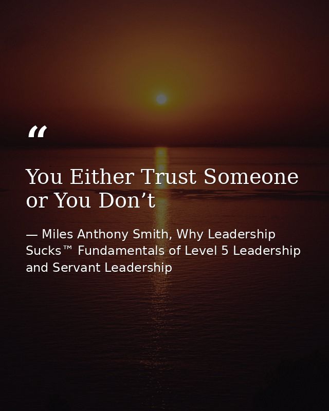 You Either Trust Someone or You Don’t — Miles Anthony Smith, Why Leadership Sucks™ Fundamentals of Level 5 Leadership and Servant Leadership