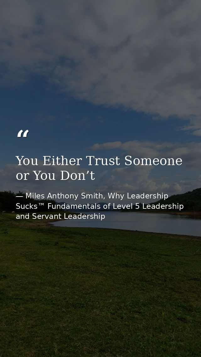 You Either Trust Someone or You Don’t — Miles Anthony Smith, Why Leadership Sucks™ Fundamentals of Level 5 Leadership and Servant Leadership
