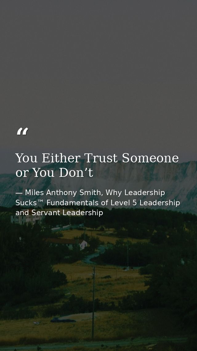 You Either Trust Someone or You Don’t — Miles Anthony Smith, Why Leadership Sucks™ Fundamentals of Level 5 Leadership and Servant Leadership