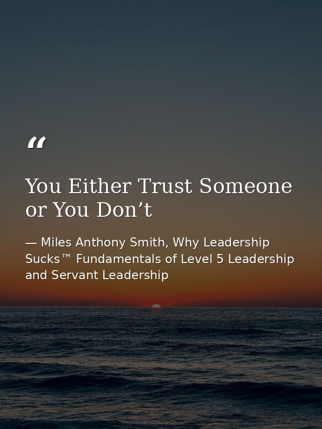 You Either Trust Someone or You Don’t — Miles Anthony Smith, Why Leadership Sucks™ Fundamentals of Level 5 Leadership and Servant Leadership