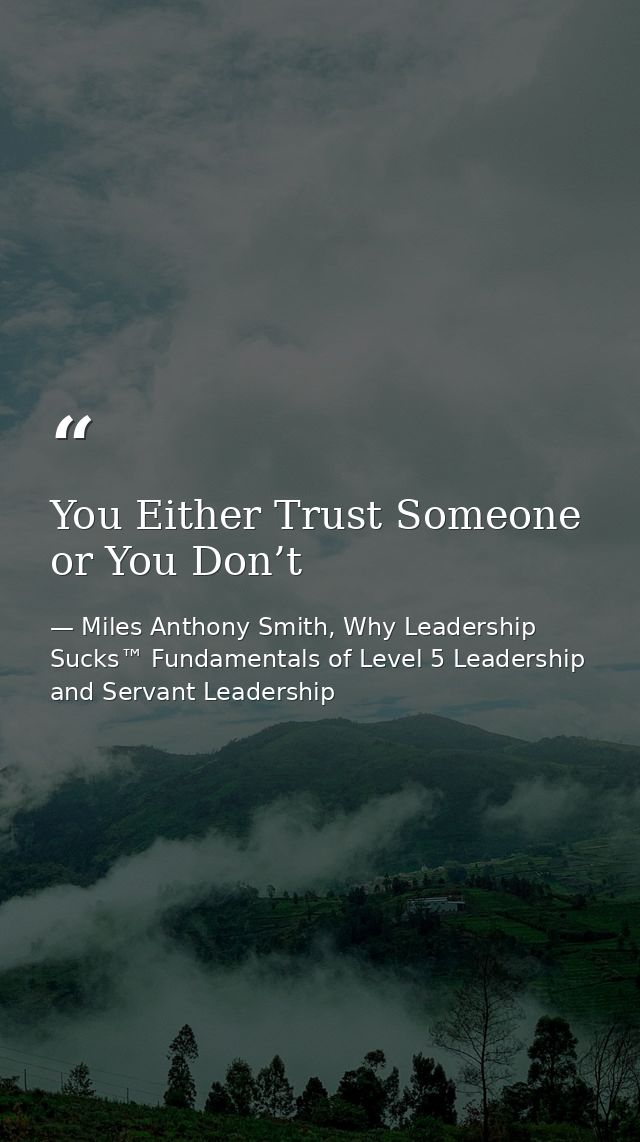 You Either Trust Someone or You Don’t — Miles Anthony Smith, Why Leadership Sucks™ Fundamentals of Level 5 Leadership and Servant Leadership