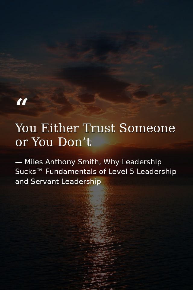 You Either Trust Someone or You Don’t — Miles Anthony Smith, Why Leadership Sucks™ Fundamentals of Level 5 Leadership and Servant Leadership