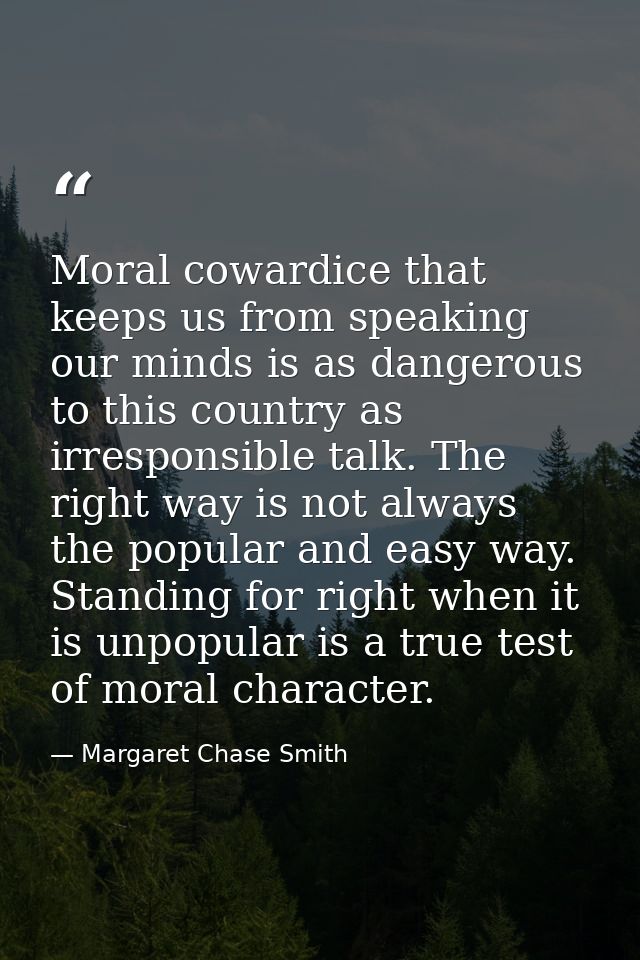Moral cowardice that keeps us from speaking our minds is as dangerous to this country as irresponsible talk. The right w — Margaret Chase Smith